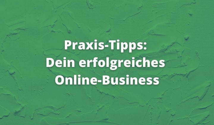 Praxis Tipps Dein erfolgreiches Online Business