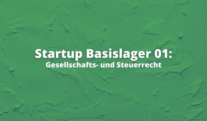 Startup Basislager 01: Gesellschafts- und Steuerrecht